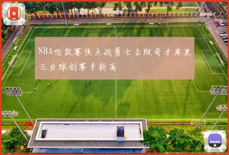 NBA伦敦赛焦点战勇士击败奇才库里三分球创赛季新高