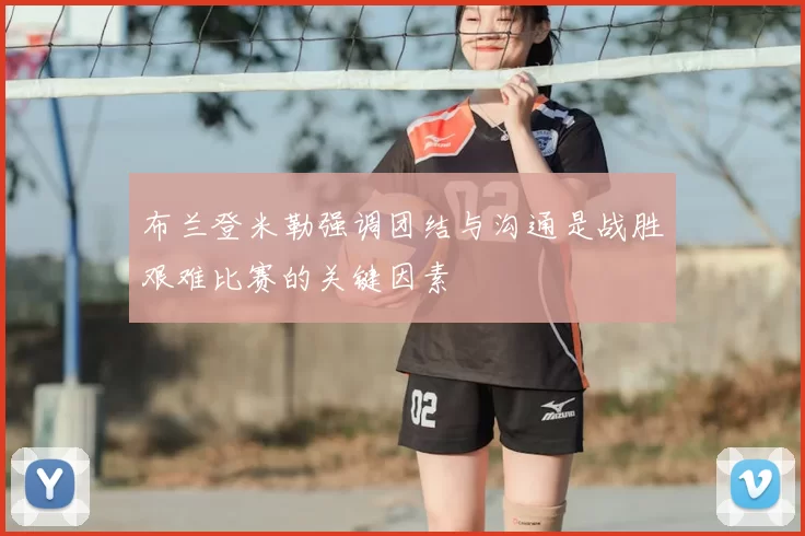 布兰登米勒强调团结与沟通是战胜艰难比赛的关键因素