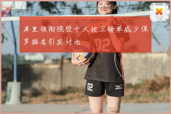 库里领衔现役十大控卫榜单威少保罗排名引发讨论