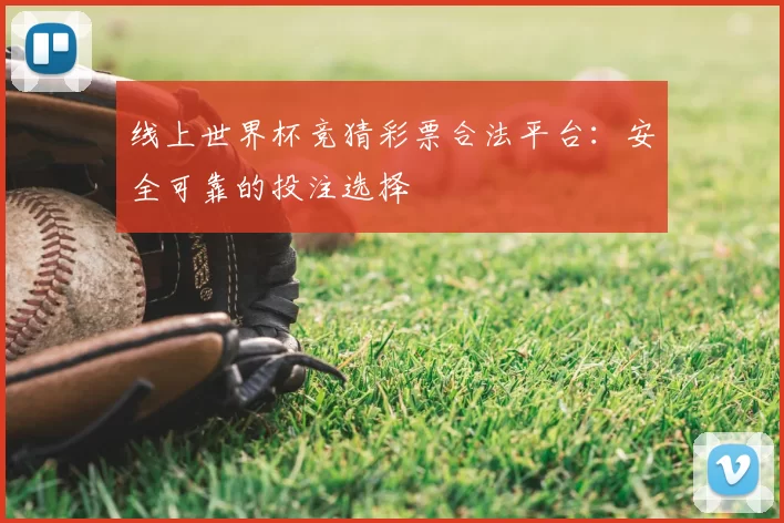 线上世界杯竞猜彩票合法平台:安全可靠的投注选择
