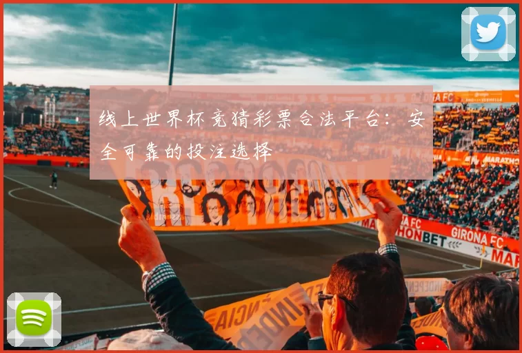 线上世界杯竞猜彩票合法平台:安全可靠的投注选择