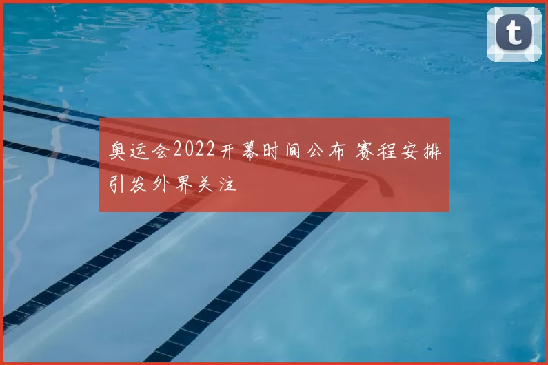 奥运会2022开幕时间公布 赛程安排引发外界关注