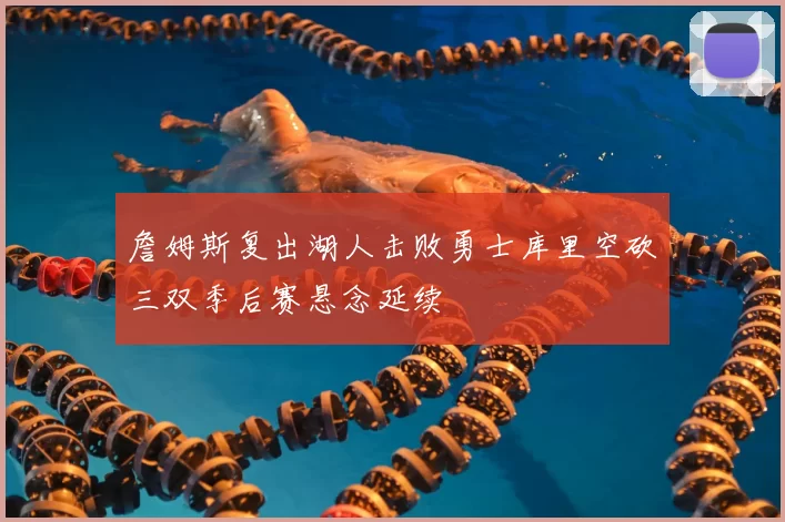 詹姆斯复出湖人击败勇士库里空砍三双季后赛悬念延续
