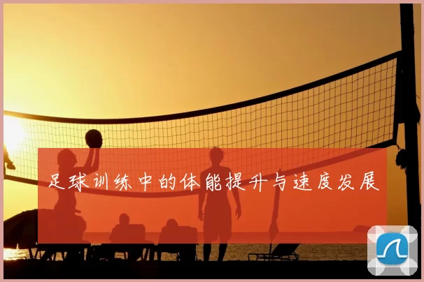 足球训练中的体能提升与速度发展