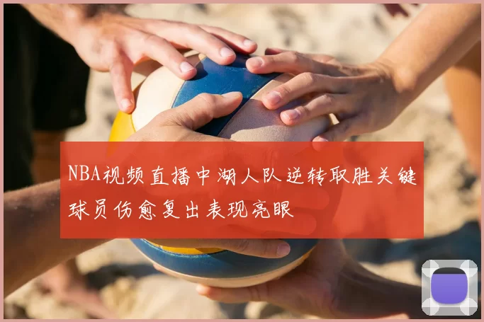 NBA视频直播中湖人队逆转取胜关键球员伤愈复出表现亮眼