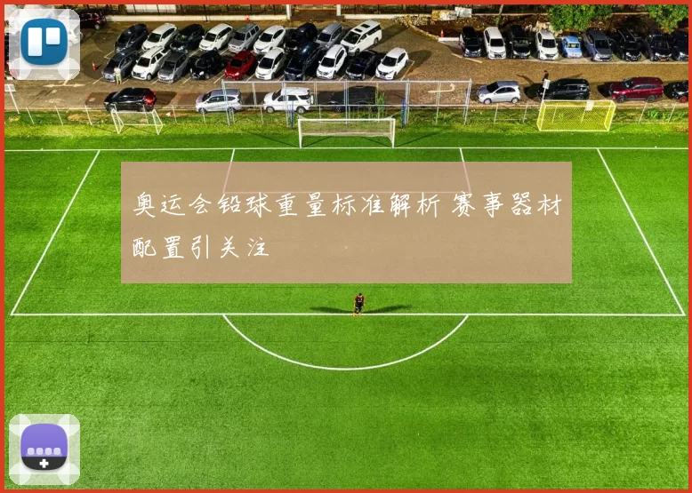 奥运会铅球重量标准解析 赛事器材配置引关注
