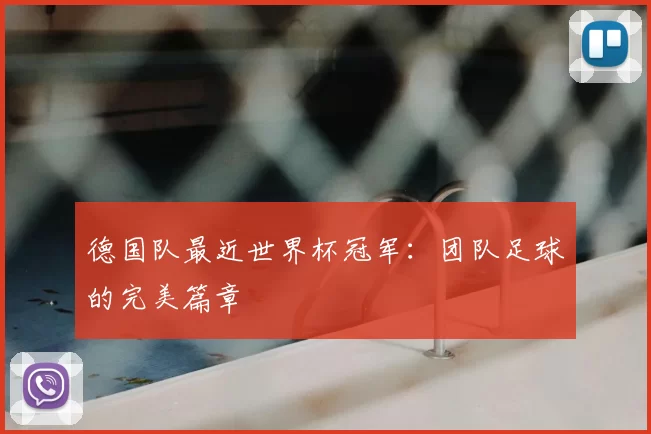 德国队最近世界杯冠军：团队足球的完美篇章