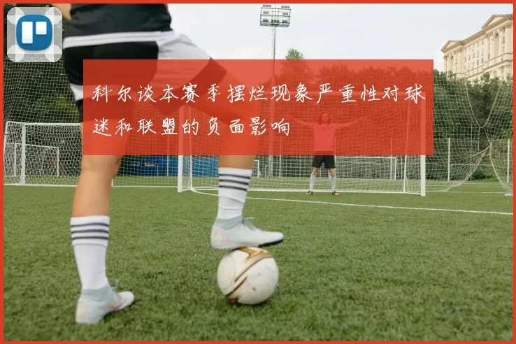 科尔谈本赛季摆烂现象严重性对球迷和联盟的负面影响