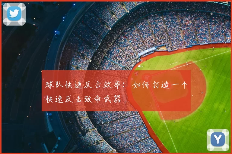 球队快速反击效率:如何打造一个快速反击致命武器