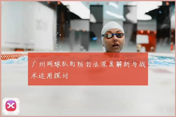 广州网球队盯防打法深度解析与战术运用探讨