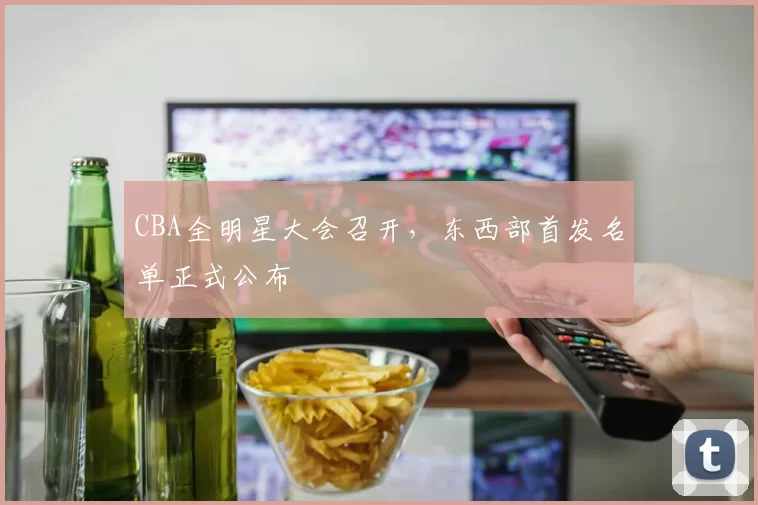 CBA全明星大会召开,东西部首发名单正式公布