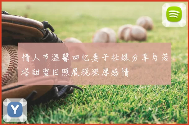 情人节温馨回忆妻子社媒分享与若塔甜蜜旧照展现深厚感情