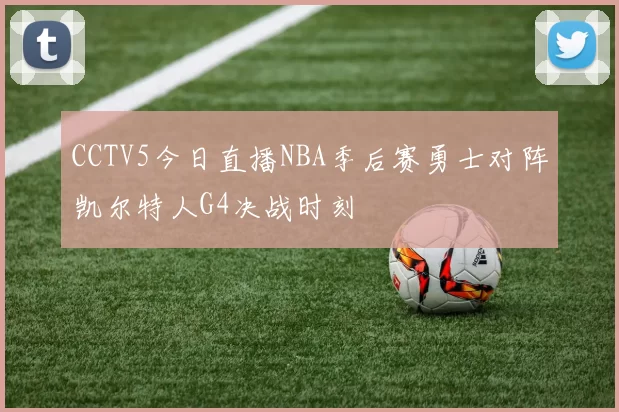CCTV5今日直播NBA季后赛勇士对阵凯尔特人G4决战时刻