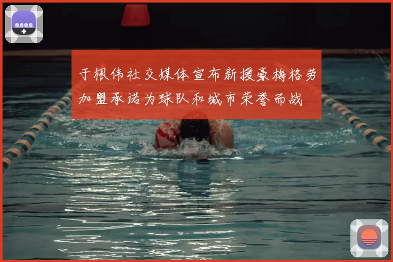 于根伟社交媒体宣布新援豪梅格劳加盟承诺为球队和城市荣誉而战
