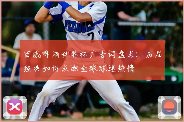 百威啤酒世界杯广告词盘点:历届经典如何点燃全球球迷热情