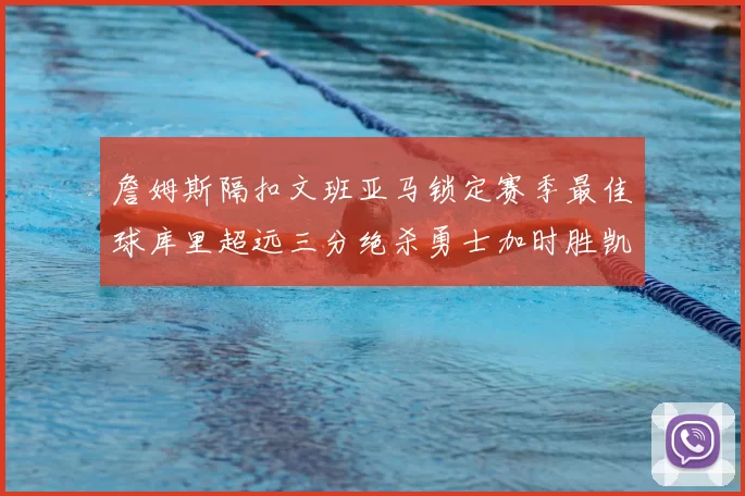 詹姆斯隔扣文班亚马锁定赛季最佳球库里超远三分绝杀勇士加时胜凯尔特人