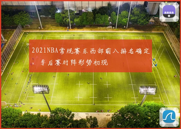 2021NBA常规赛东西部前八排名确定，季后赛对阵形势初现