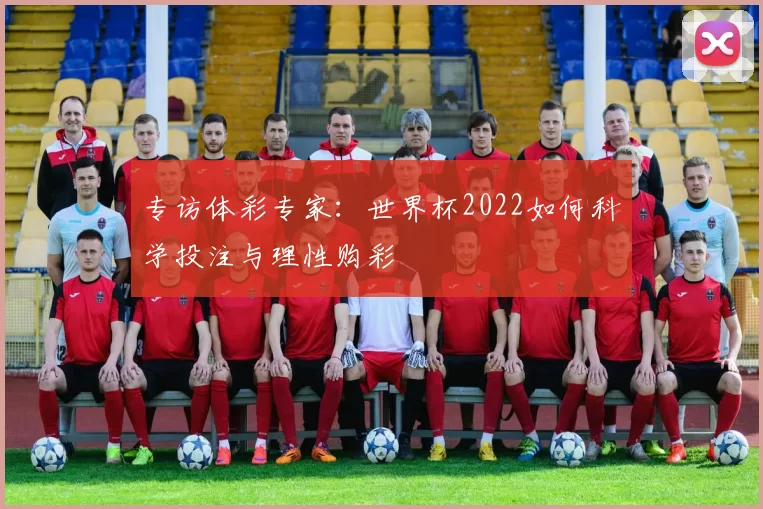 专访体彩专家：世界杯2022如何科学投注与理性购彩