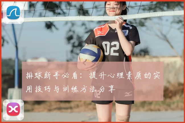 排球新手必看：提升心理素质的实用技巧与训练方法分享