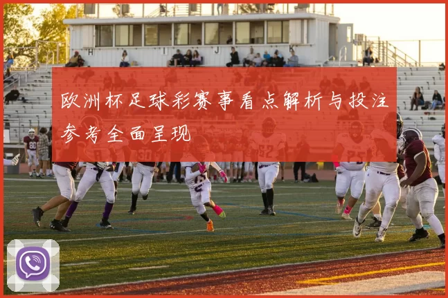 欧洲杯足球彩赛事看点解析与投注参考全面呈现