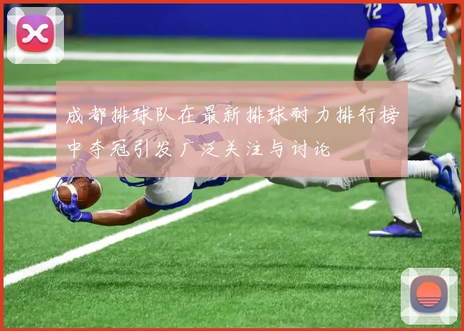 成都排球队在最新排球耐力排行榜中夺冠引发广泛关注与讨论