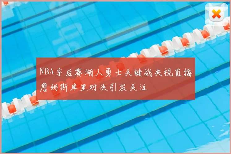 NBA季后赛湖人勇士关键战央视直播詹姆斯库里对决引发关注