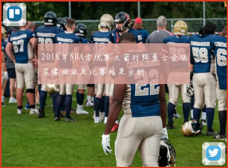 2018年NBA常规赛火箭对阵勇士全场录像回放及比赛结果分析