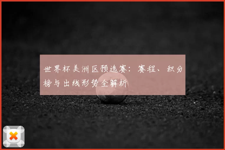 世界杯美洲区预选赛:赛程、积分榜与出线形势全解析