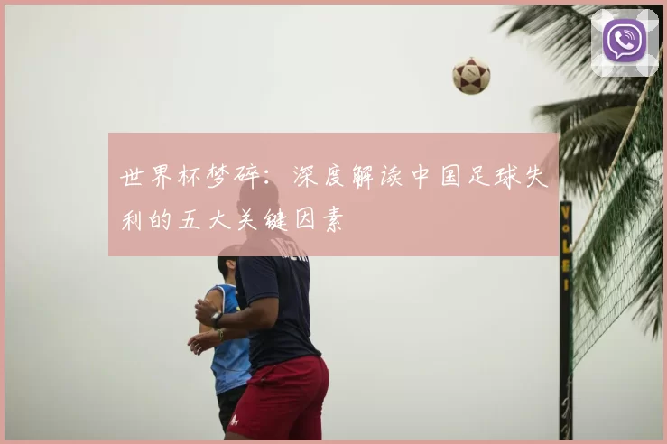 世界杯梦碎:深度解读中国足球失利的五大关键因素