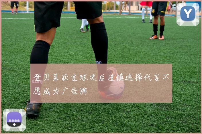 登贝莱获金球奖后谨慎选择代言不愿成为广告牌