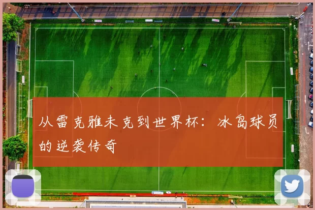 从雷克雅未克到世界杯:冰岛球员的逆袭传奇