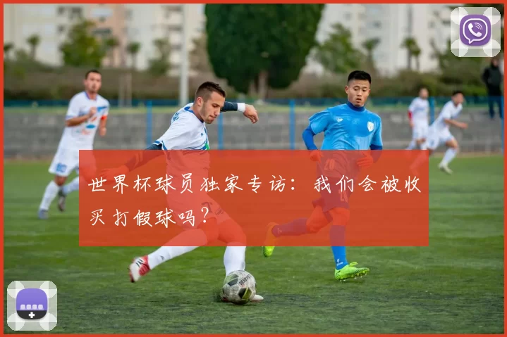 世界杯球员独家专访：我们会被收买打假球吗？