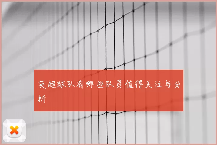 英超球队有哪些队员值得关注与分析