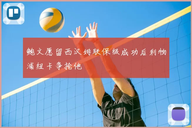 鲍文愿留西汉姆联保级成功后利物浦纽卡争抢他
