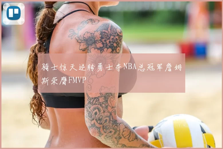 骑士惊天逆转勇士夺NBA总冠军詹姆斯荣膺FMVP