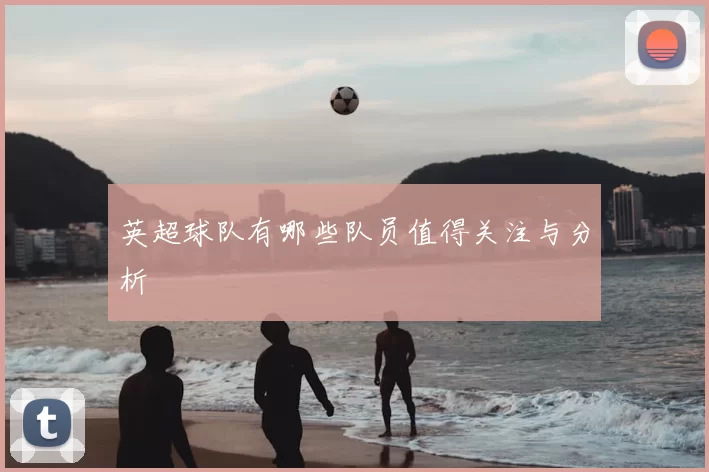 英超球队有哪些队员值得关注与分析