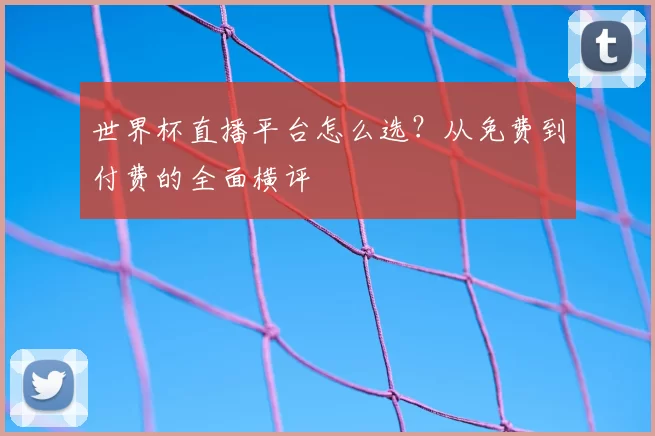 世界杯直播平台怎么选？从免费到付费的全面横评
