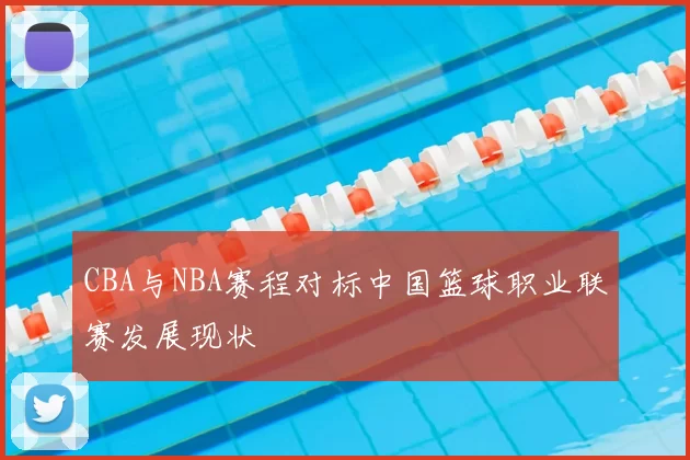CBA与NBA赛程对标中国篮球职业联赛发展现状