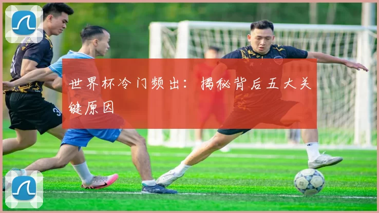 世界杯冷门频出:揭秘背后五大关键原因