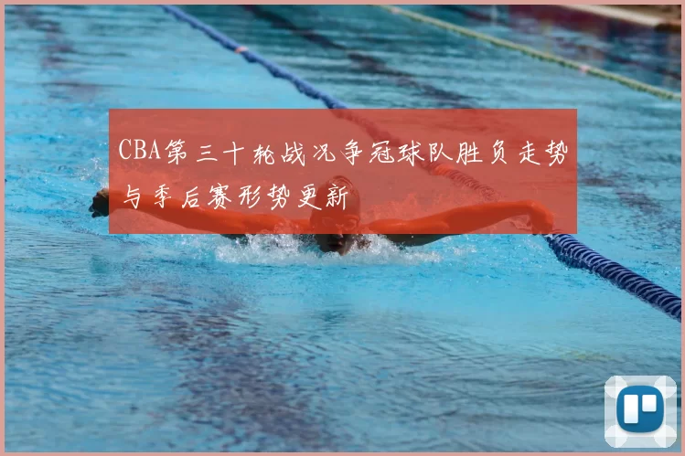 CBA第三十轮战况争冠球队胜负走势与季后赛形势更新