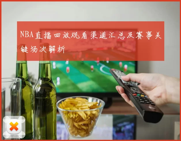 NBA直播回放观看渠道汇总及赛事关键场次解析