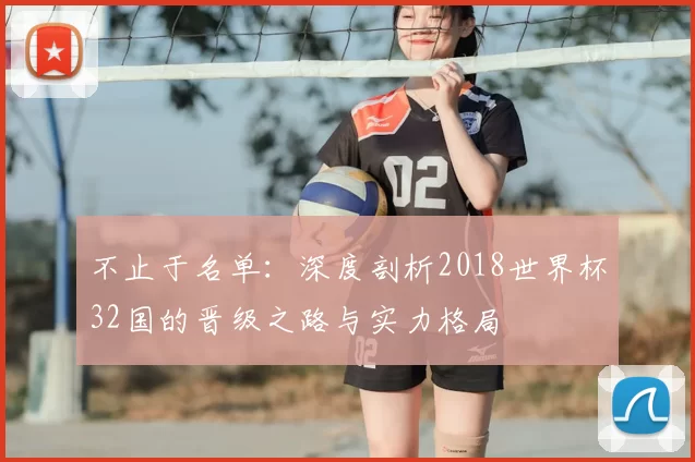 不止于名单：深度剖析2018世界杯32国的晋级之路与实力格局