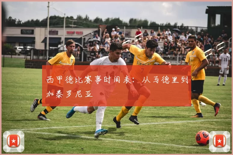 西甲德比赛事时间表：从马德里到加泰罗尼亚