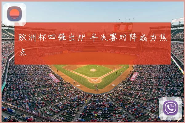 欧洲杯四强出炉 半决赛对阵成为焦点