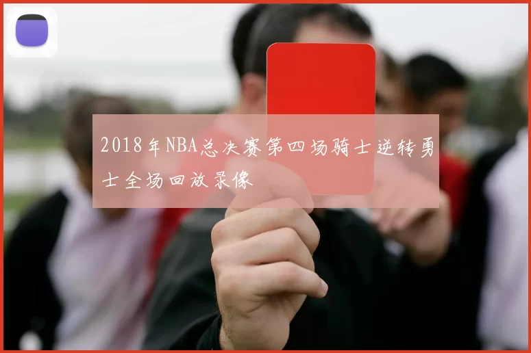 2018年NBA总决赛第四场骑士逆转勇士全场回放录像