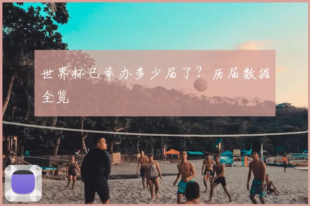 世界杯已举办多少届了?历届数据全览