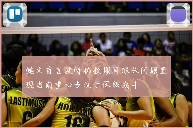 鲍文直言波特执教期间球队问题显现当前重心专注于保级战斗
