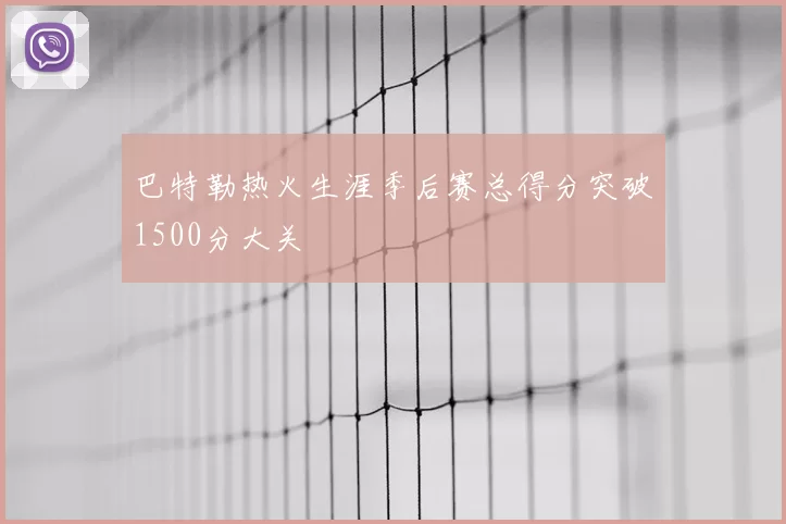 巴特勒热火生涯季后赛总得分突破1500分大关