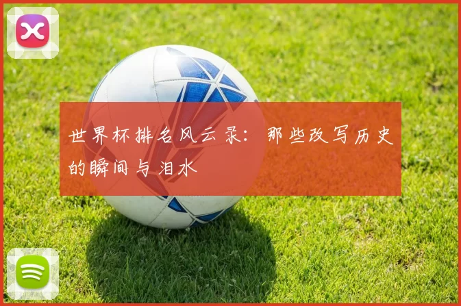 世界杯排名风云录：那些改写历史的瞬间与泪水