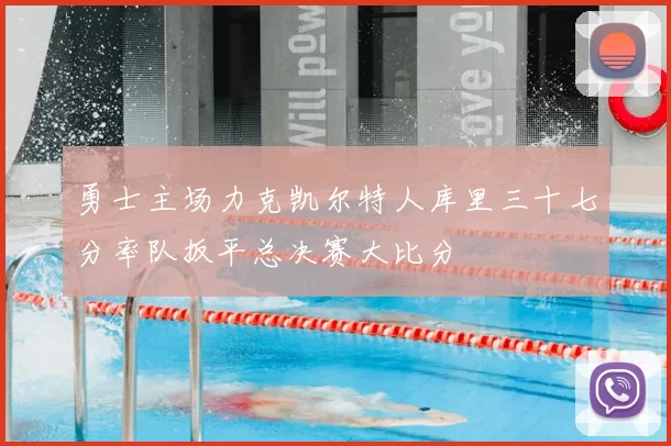 勇士主场力克凯尔特人库里三十七分率队扳平总决赛大比分